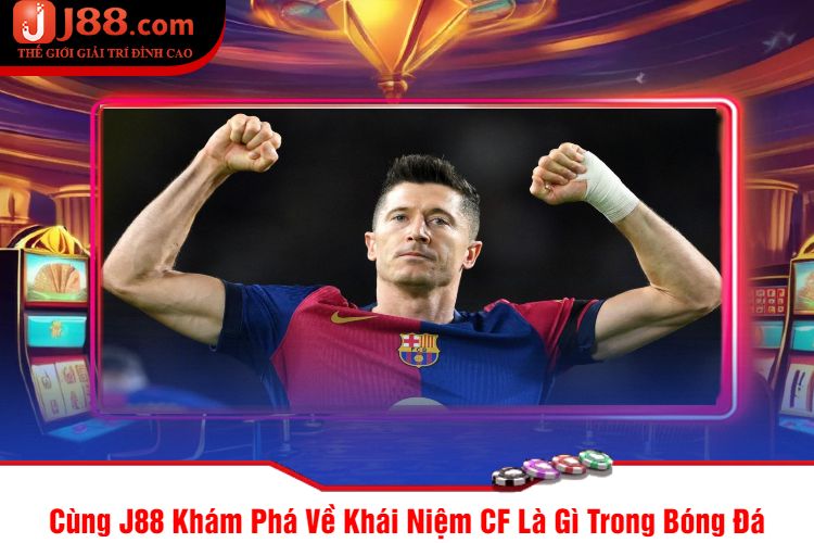 Cùng J88 Khám Phá Về Khái Niệm CF Là Gì Trong Bóng Đá