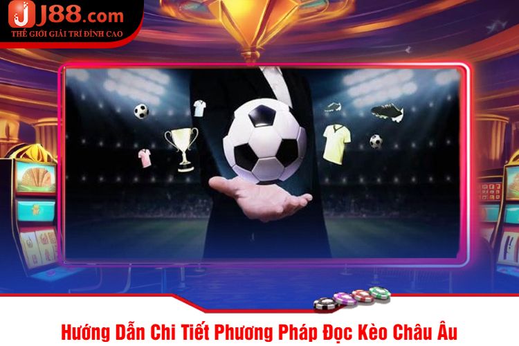 Hướng Dẫn Chi Tiết Phương Pháp Đọc Kèo Châu Âu