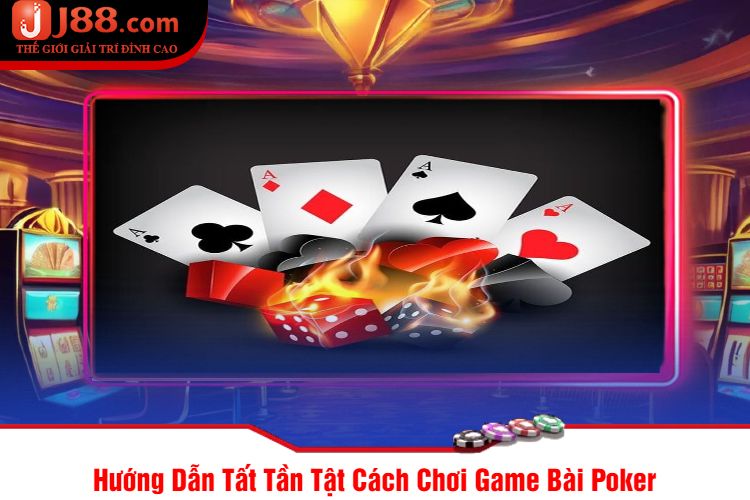 Hướng Dẫn Tất Tần Tật Cách Chơi Game Bài Poker