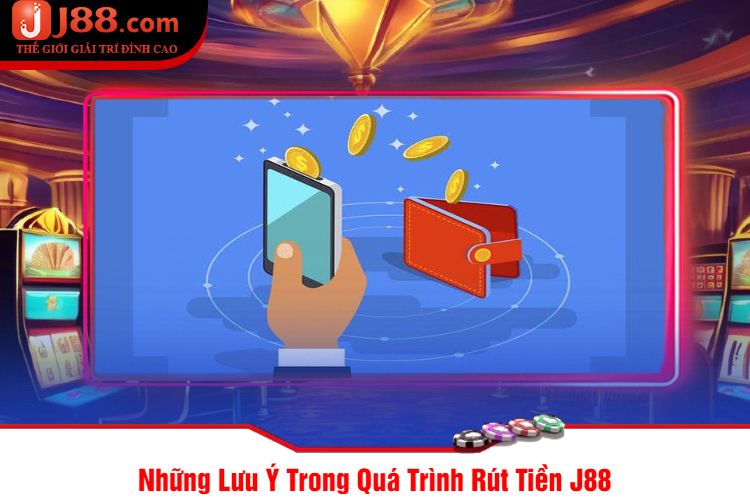 Những Lưu Ý Trong Quá Trình Rút Tiền J88