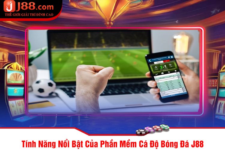 Tính Năng Nổi Bật Của Phần Mềm Cá Độ Bóng Đá J88