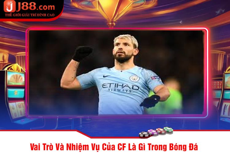 Vai Trò Và Nhiệm Vụ Của CF Là Gì Trong Bóng Đá