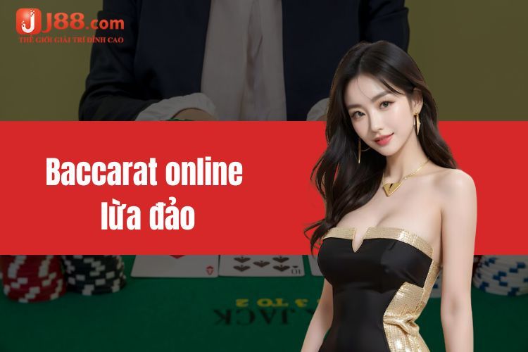 Baccarat online lừa đảo hay không và dấu hiệu để nhận biết