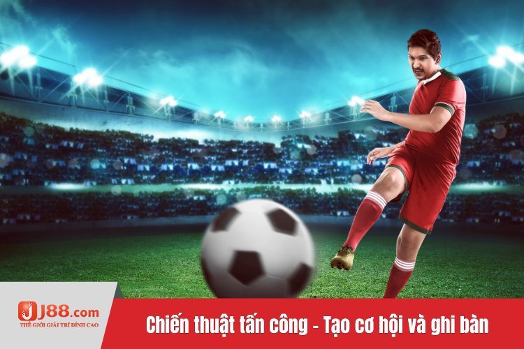 Chiến thuật tấn công - Tạo cơ hội và ghi bàn